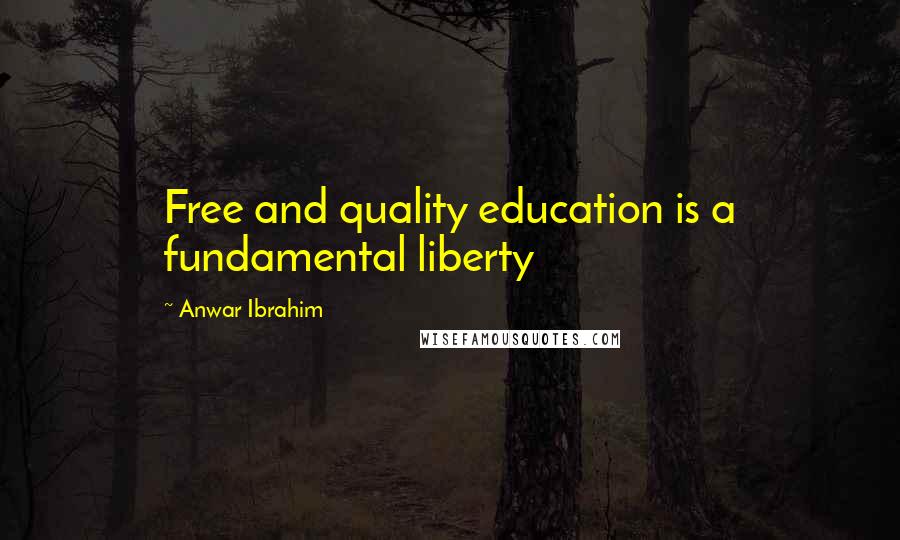 Anwar Ibrahim Quotes: Free and quality education is a fundamental liberty