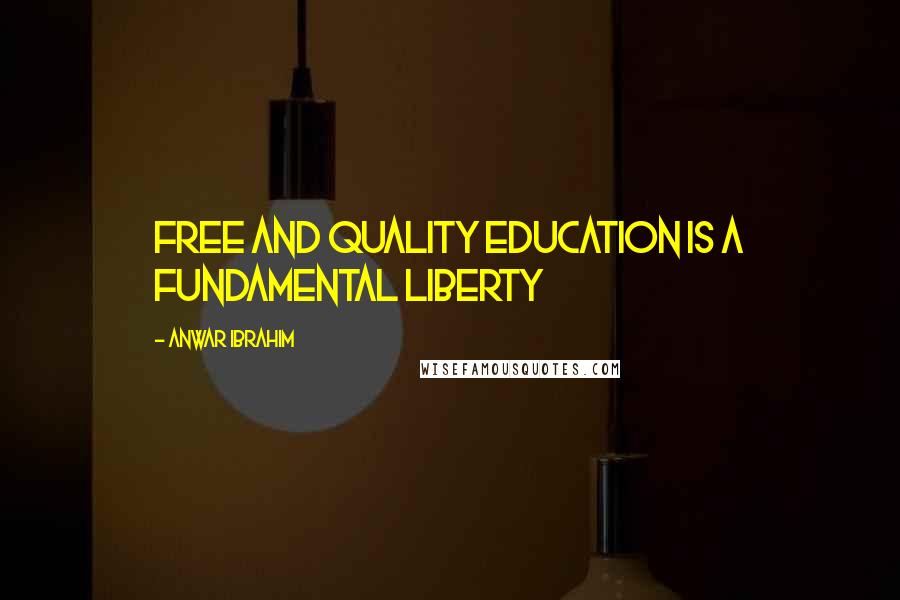 Anwar Ibrahim Quotes: Free and quality education is a fundamental liberty