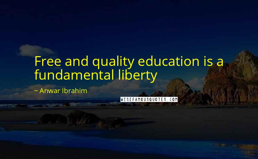 Anwar Ibrahim Quotes: Free and quality education is a fundamental liberty