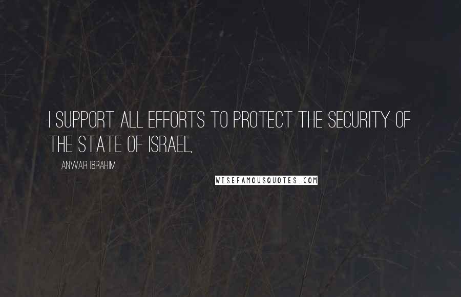 Anwar Ibrahim Quotes: I support all efforts to protect the security of the state of Israel,