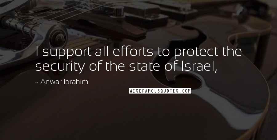 Anwar Ibrahim Quotes: I support all efforts to protect the security of the state of Israel,