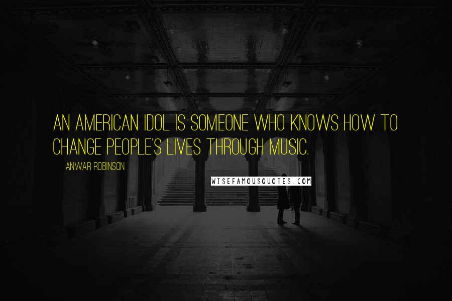 Anwar Robinson Quotes: An American Idol is someone who knows how to change people's lives through music.