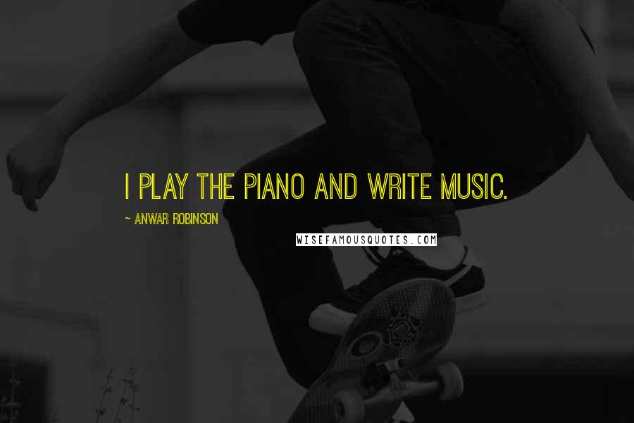 Anwar Robinson Quotes: I play the piano and write music.