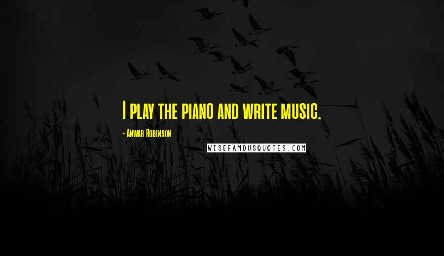 Anwar Robinson Quotes: I play the piano and write music.