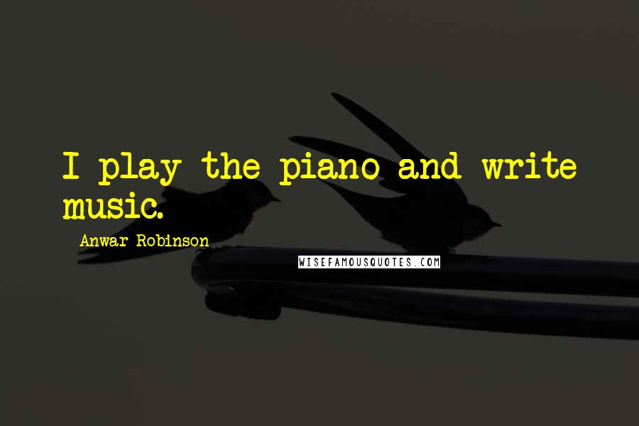 Anwar Robinson Quotes: I play the piano and write music.