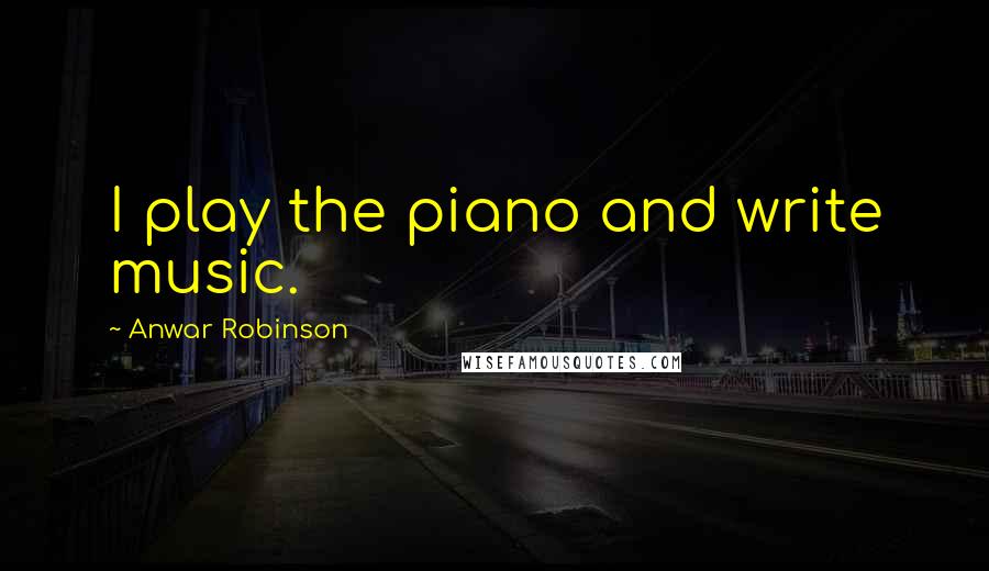 Anwar Robinson Quotes: I play the piano and write music.