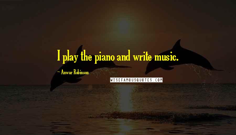 Anwar Robinson Quotes: I play the piano and write music.