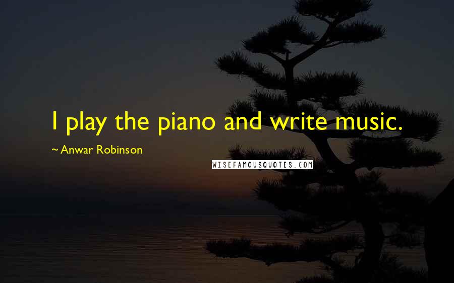 Anwar Robinson Quotes: I play the piano and write music.