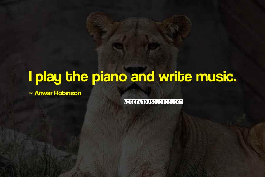 Anwar Robinson Quotes: I play the piano and write music.