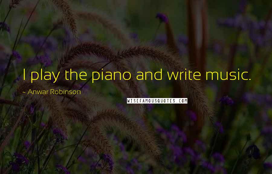 Anwar Robinson Quotes: I play the piano and write music.