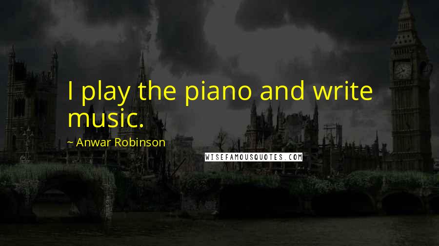 Anwar Robinson Quotes: I play the piano and write music.