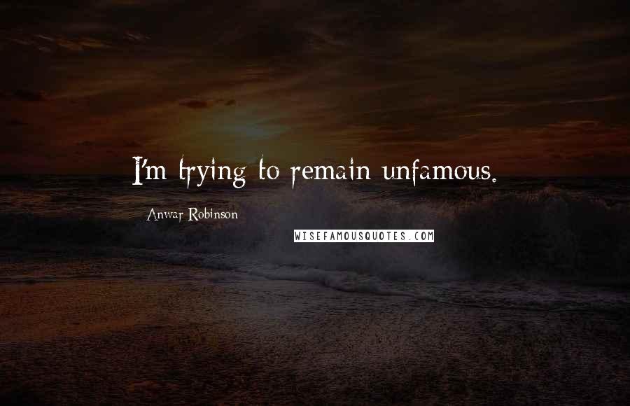 Anwar Robinson Quotes: I'm trying to remain unfamous.