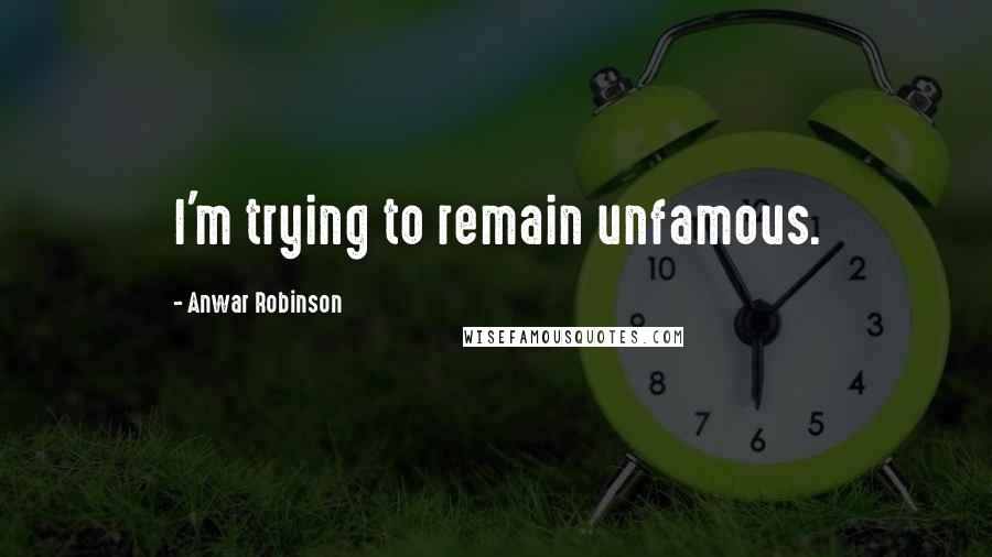 Anwar Robinson Quotes: I'm trying to remain unfamous.