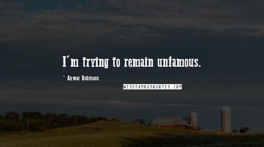 Anwar Robinson Quotes: I'm trying to remain unfamous.