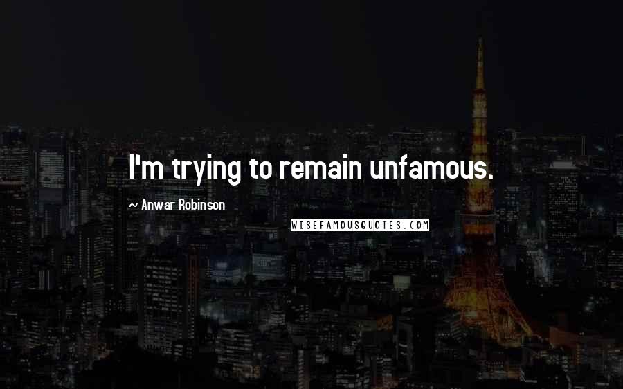 Anwar Robinson Quotes: I'm trying to remain unfamous.