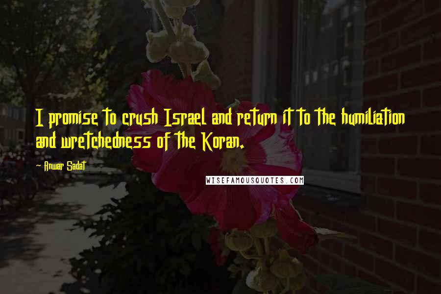 Anwar Sadat Quotes: I promise to crush Israel and return it to the humiliation and wretchedness of the Koran.