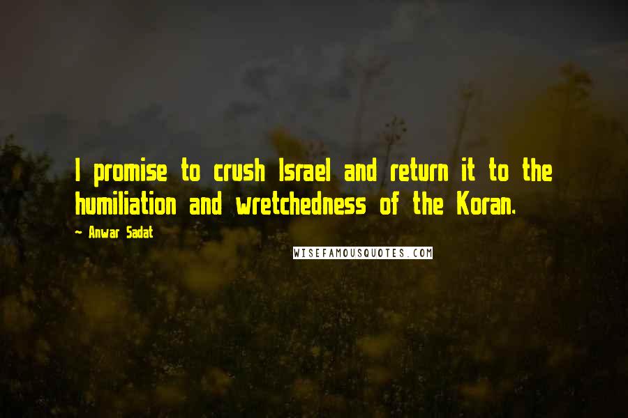 Anwar Sadat Quotes: I promise to crush Israel and return it to the humiliation and wretchedness of the Koran.