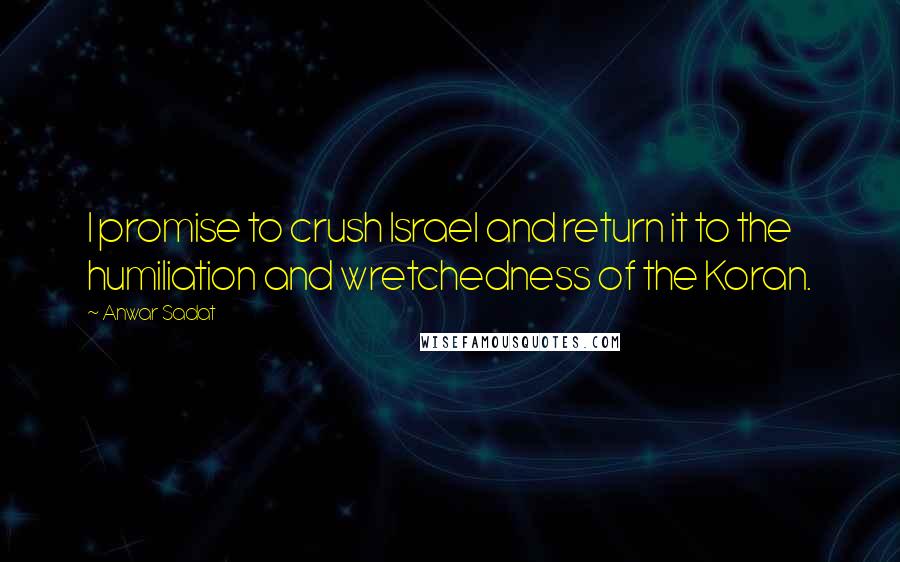 Anwar Sadat Quotes: I promise to crush Israel and return it to the humiliation and wretchedness of the Koran.