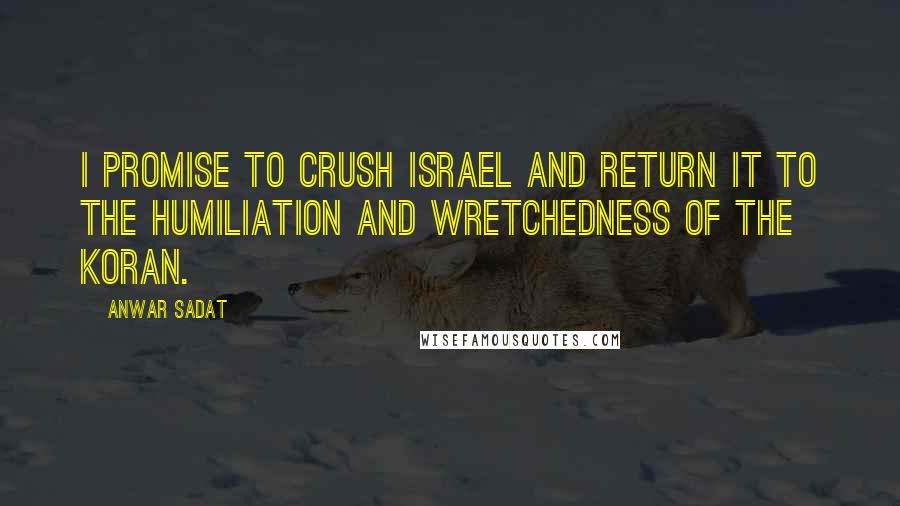 Anwar Sadat Quotes: I promise to crush Israel and return it to the humiliation and wretchedness of the Koran.