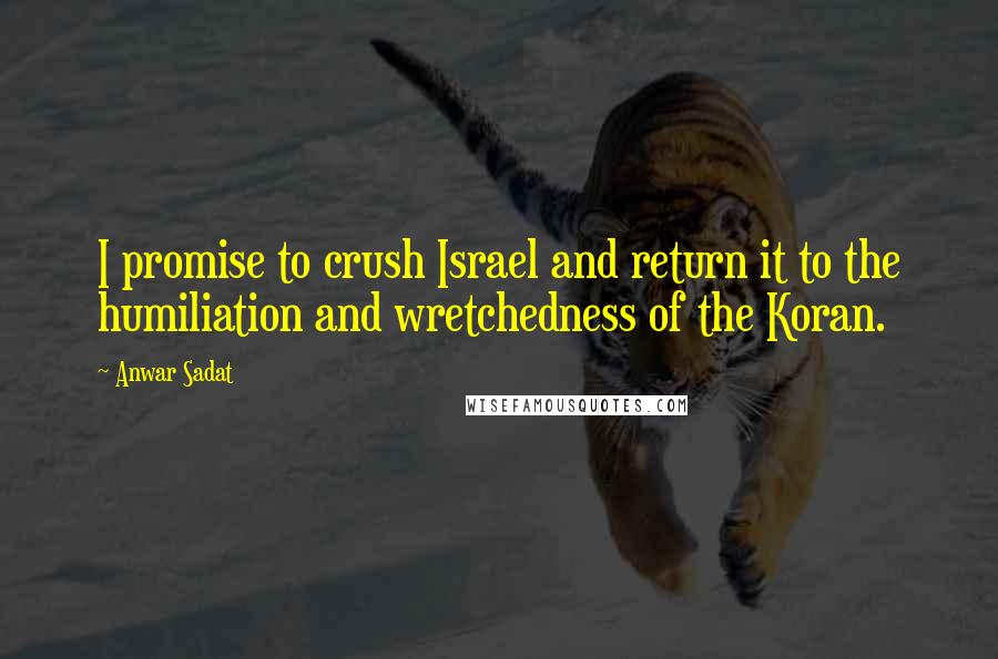 Anwar Sadat Quotes: I promise to crush Israel and return it to the humiliation and wretchedness of the Koran.