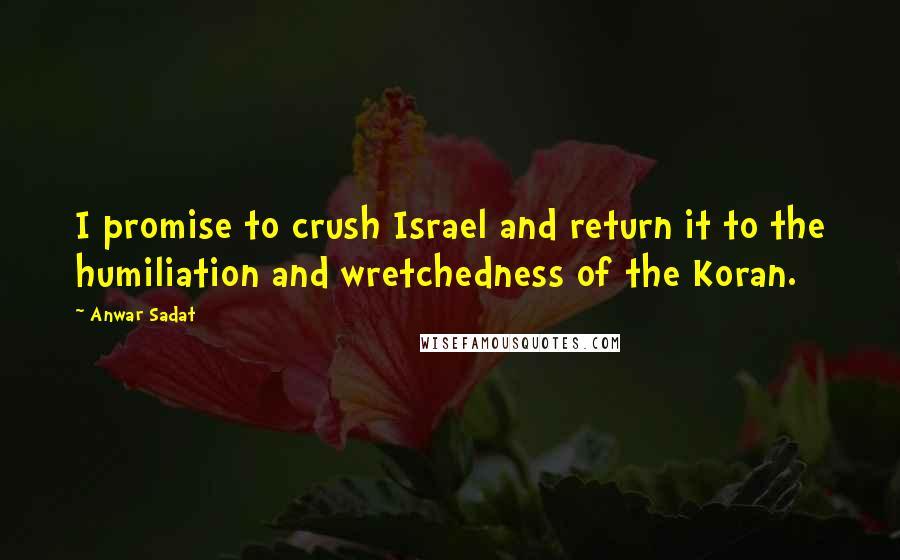 Anwar Sadat Quotes: I promise to crush Israel and return it to the humiliation and wretchedness of the Koran.