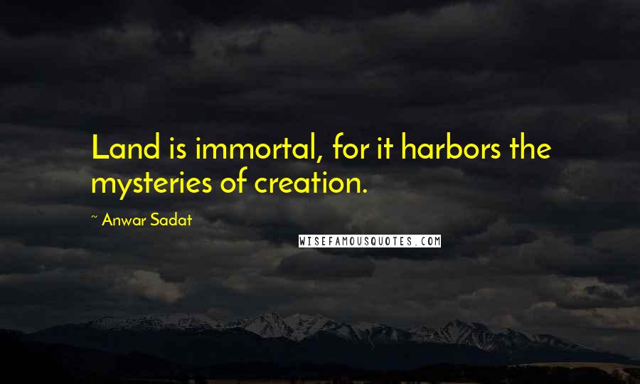 Anwar Sadat Quotes: Land is immortal, for it harbors the mysteries of creation.