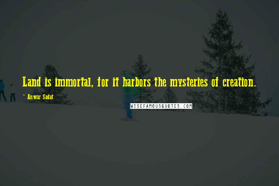 Anwar Sadat Quotes: Land is immortal, for it harbors the mysteries of creation.