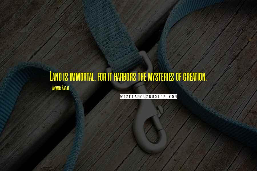 Anwar Sadat Quotes: Land is immortal, for it harbors the mysteries of creation.