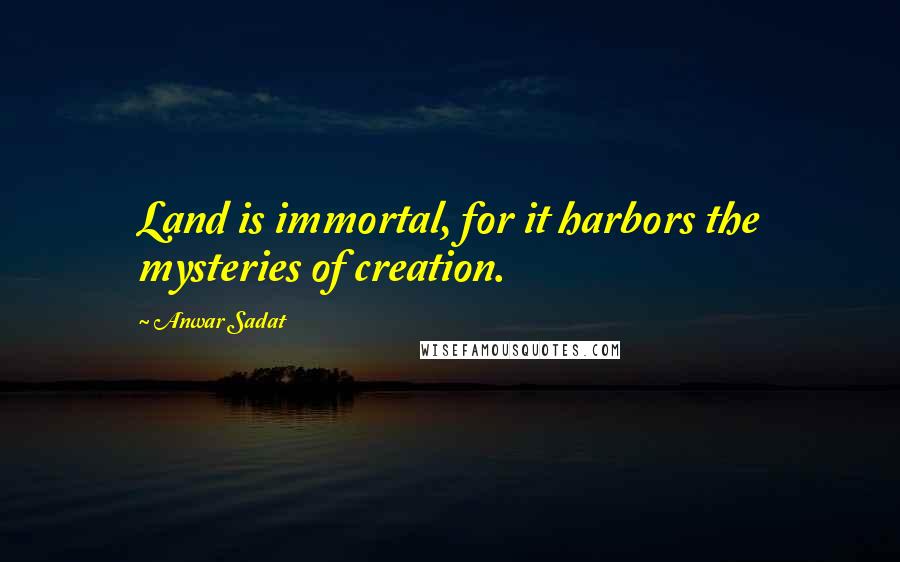 Anwar Sadat Quotes: Land is immortal, for it harbors the mysteries of creation.