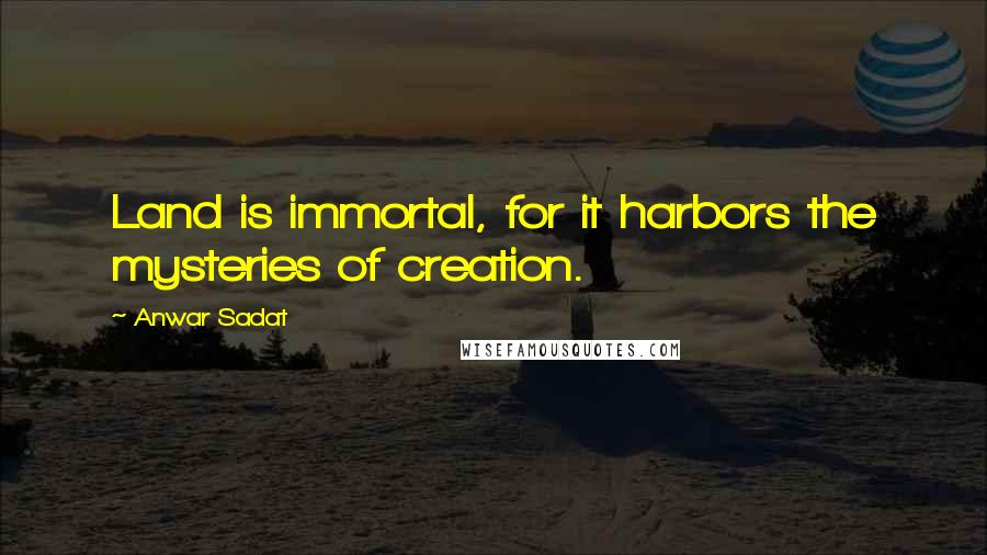 Anwar Sadat Quotes: Land is immortal, for it harbors the mysteries of creation.