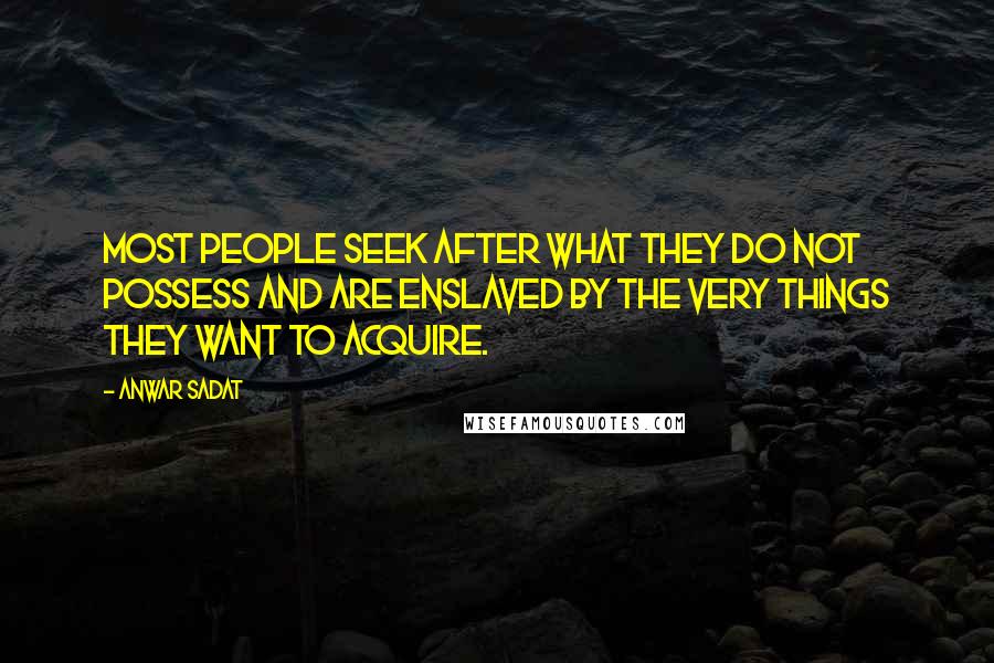 Anwar Sadat Quotes: Most people seek after what they do not possess and are enslaved by the very things they want to acquire.