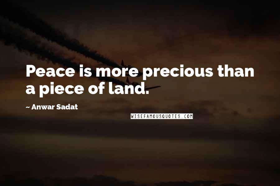 Anwar Sadat Quotes: Peace is more precious than a piece of land.