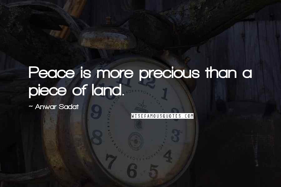 Anwar Sadat Quotes: Peace is more precious than a piece of land.