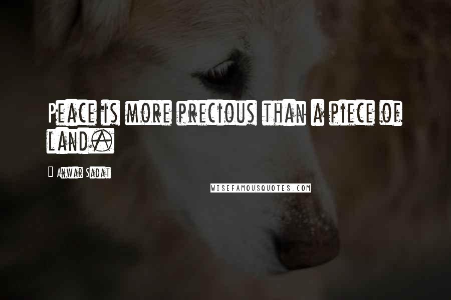 Anwar Sadat Quotes: Peace is more precious than a piece of land.