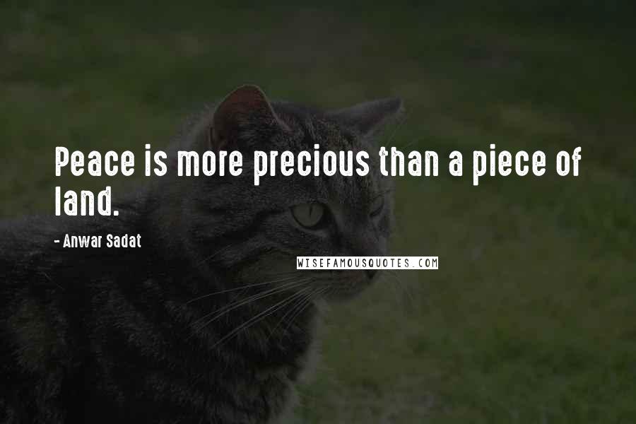 Anwar Sadat Quotes: Peace is more precious than a piece of land.