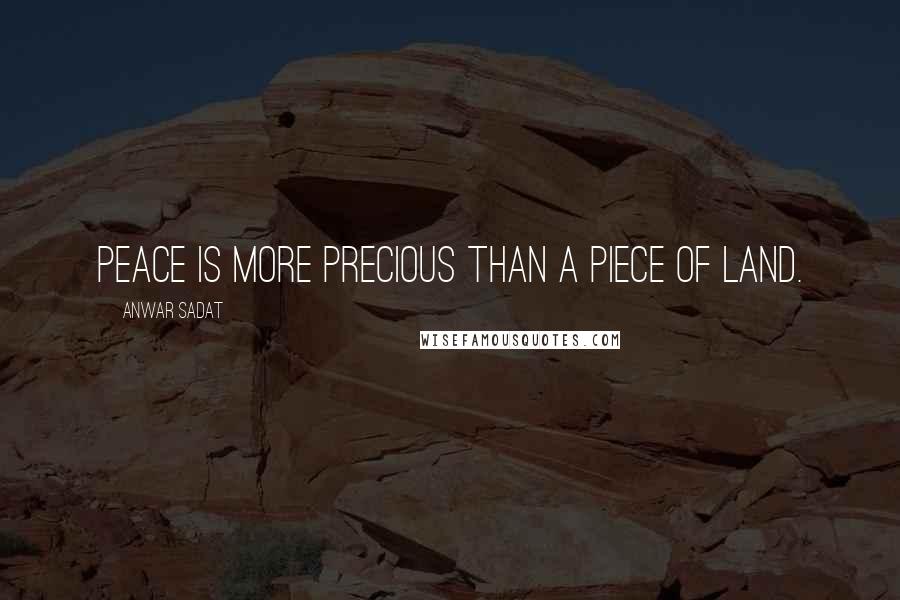Anwar Sadat Quotes: Peace is more precious than a piece of land.