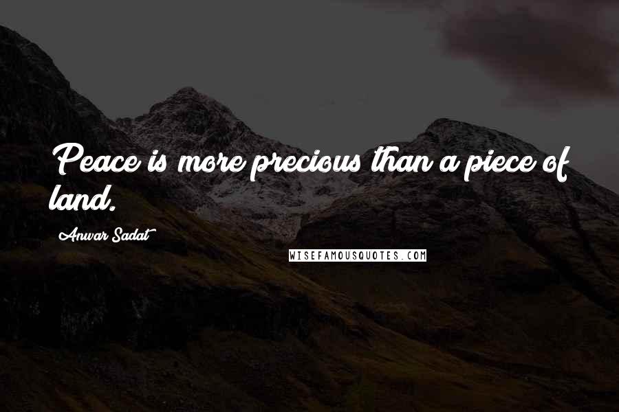 Anwar Sadat Quotes: Peace is more precious than a piece of land.