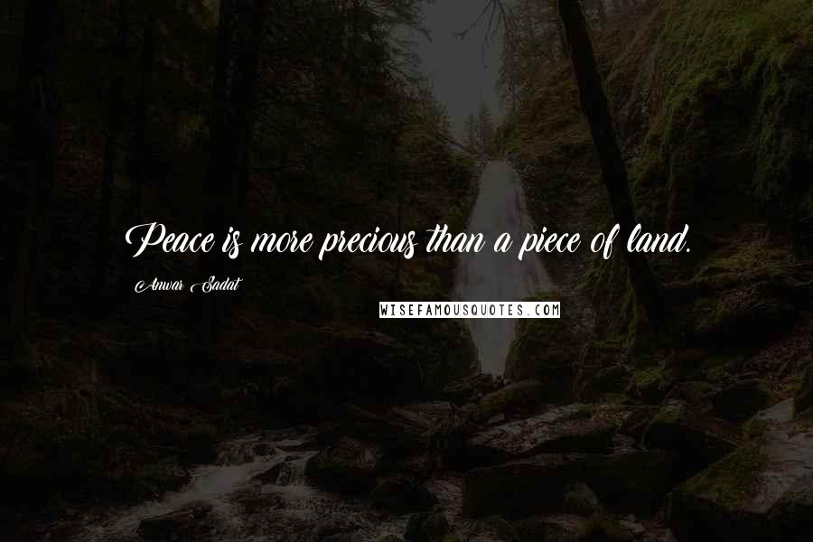 Anwar Sadat Quotes: Peace is more precious than a piece of land.
