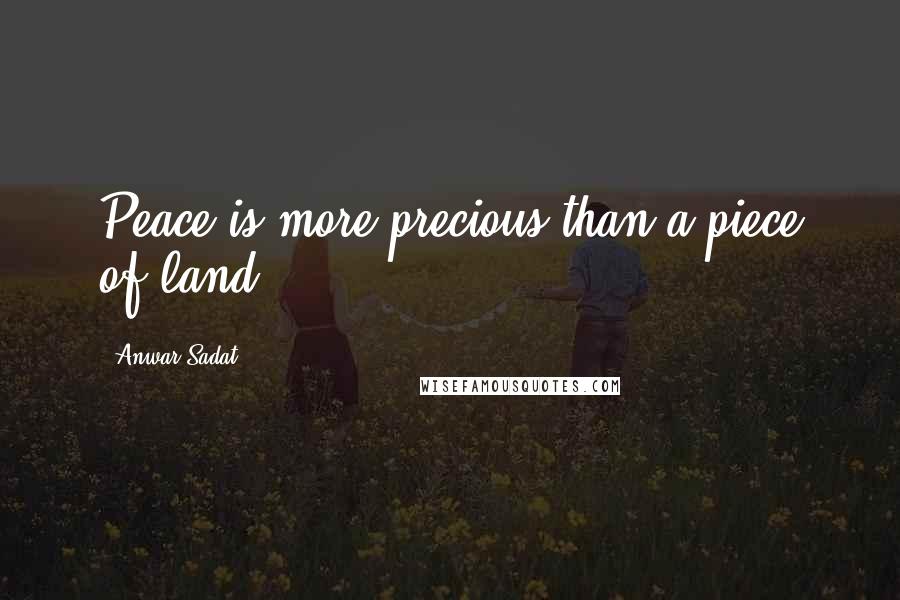 Anwar Sadat Quotes: Peace is more precious than a piece of land.