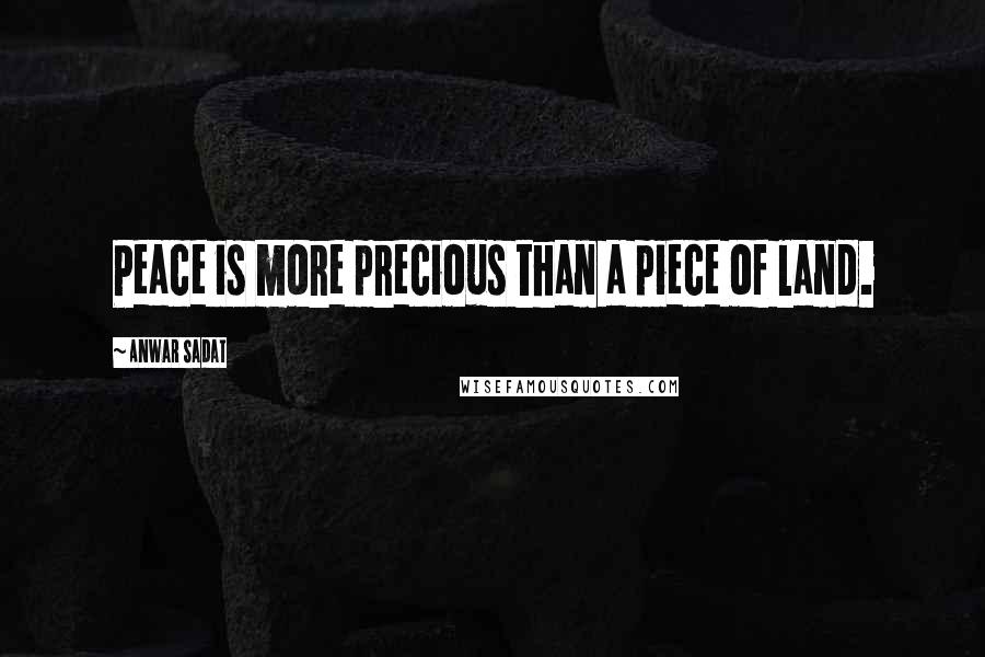 Anwar Sadat Quotes: Peace is more precious than a piece of land.