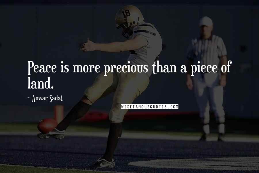 Anwar Sadat Quotes: Peace is more precious than a piece of land.