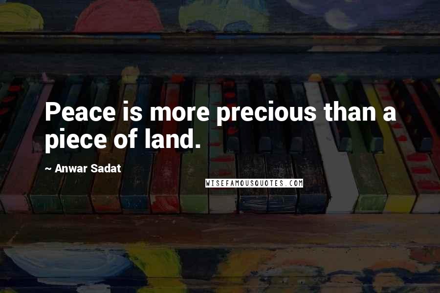 Anwar Sadat Quotes: Peace is more precious than a piece of land.