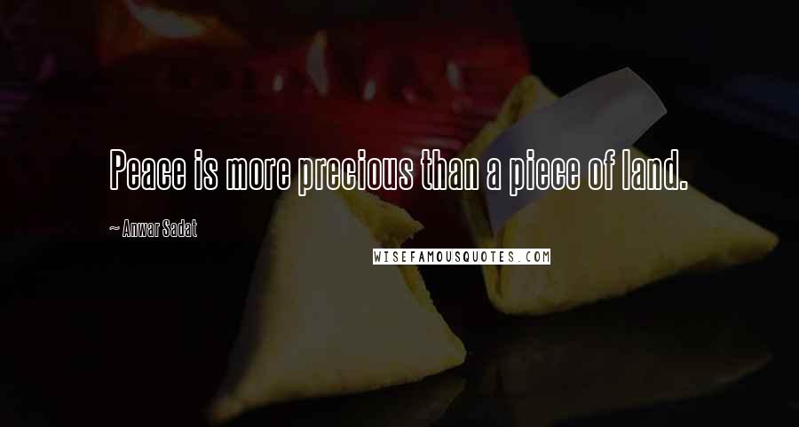 Anwar Sadat Quotes: Peace is more precious than a piece of land.