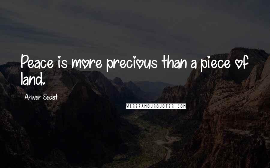 Anwar Sadat Quotes: Peace is more precious than a piece of land.