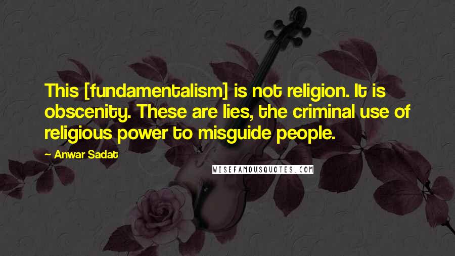 Anwar Sadat Quotes: This [fundamentalism] is not religion. It is obscenity. These are lies, the criminal use of religious power to misguide people.