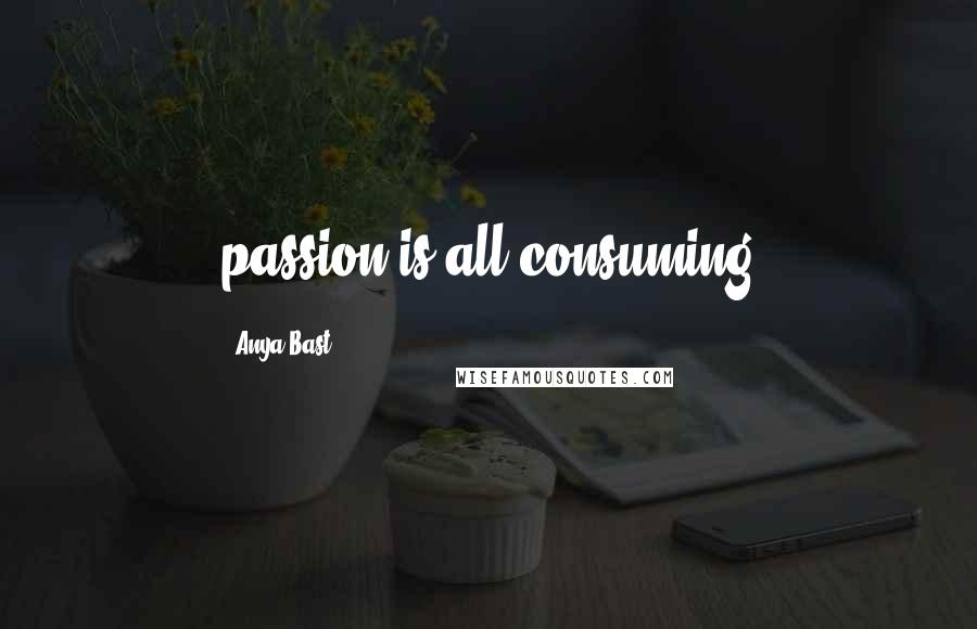 Anya Bast Quotes: passion is all consuming