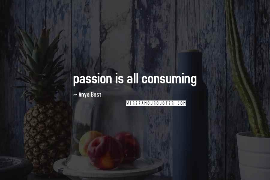Anya Bast Quotes: passion is all consuming