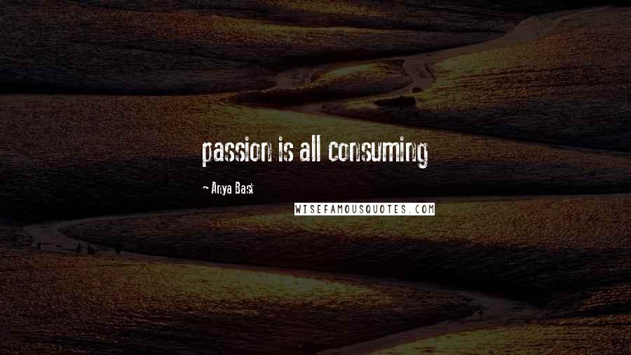 Anya Bast Quotes: passion is all consuming