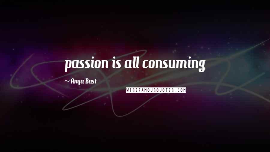 Anya Bast Quotes: passion is all consuming