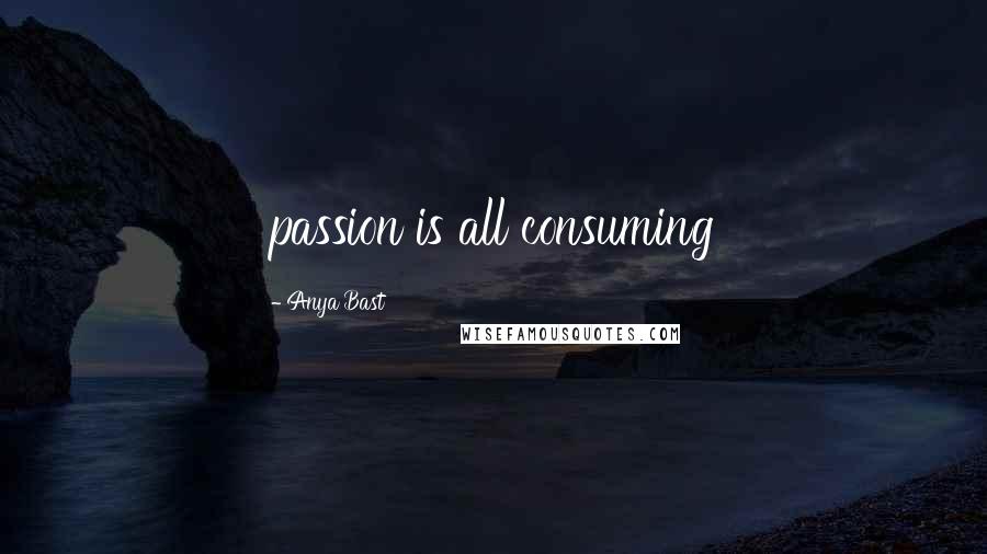 Anya Bast Quotes: passion is all consuming